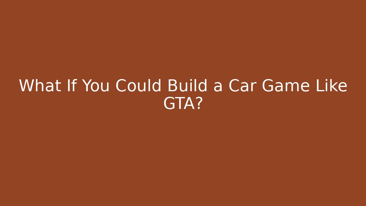 What If You Could Build a Car Game Like GTA?