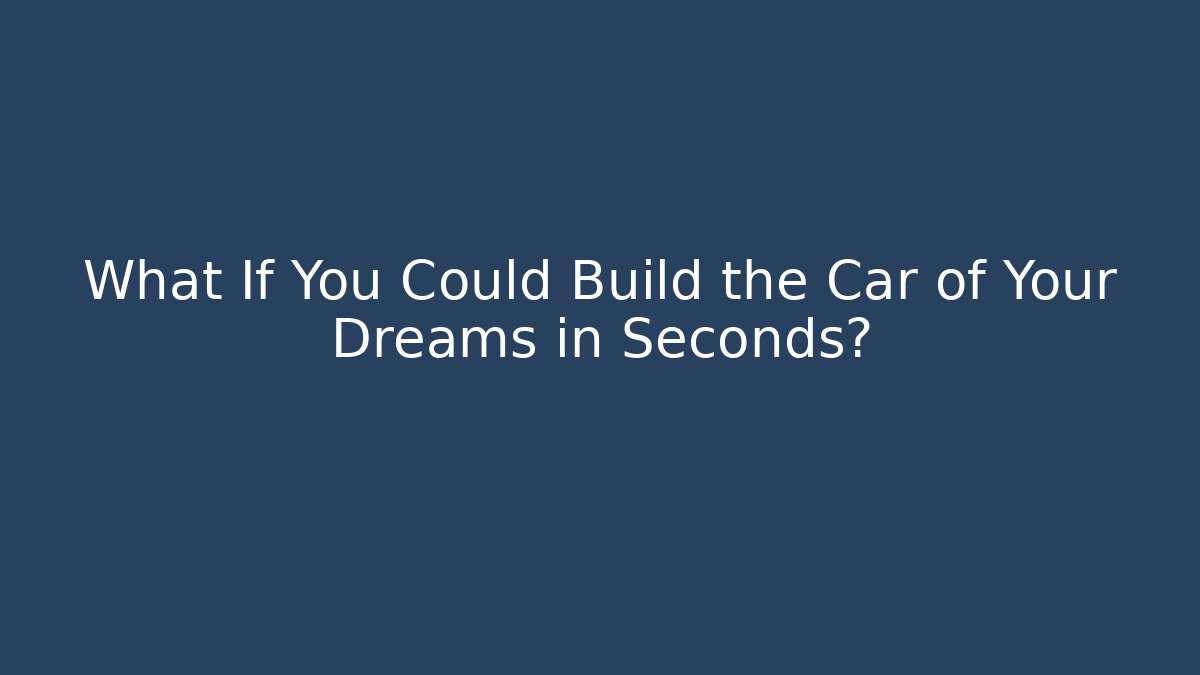 What If You Could Build the Car of Your Dreams in Seconds?