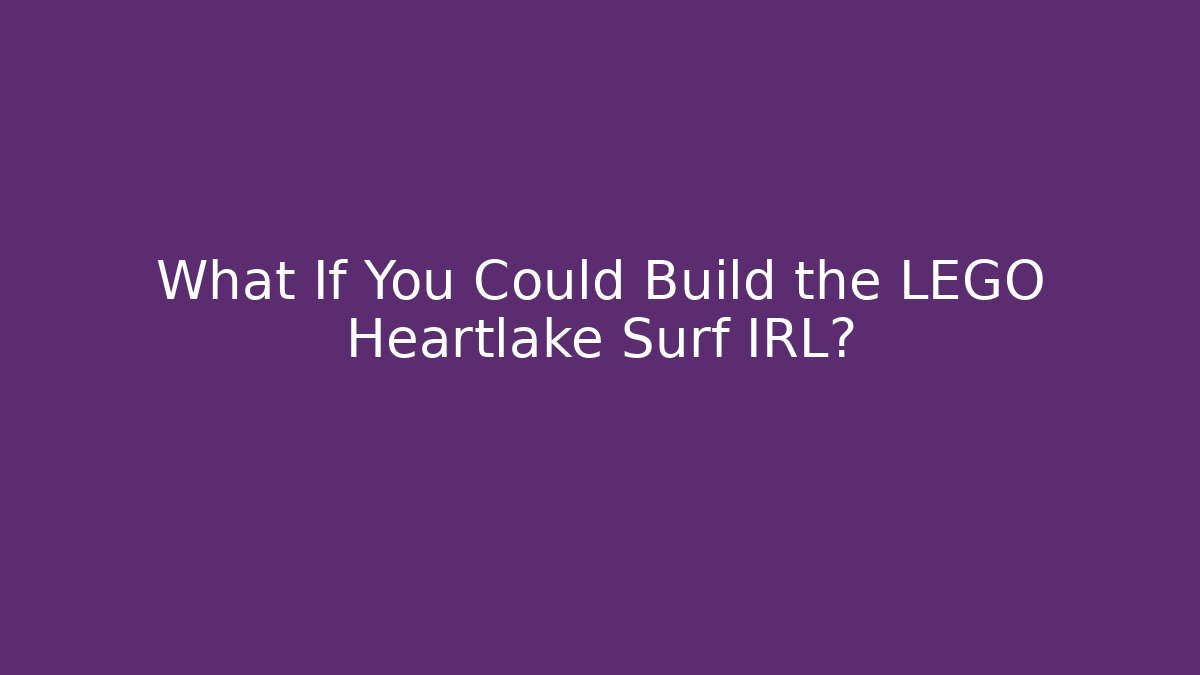 What If You Could Build the LEGO Heartlake Surf IRL?
