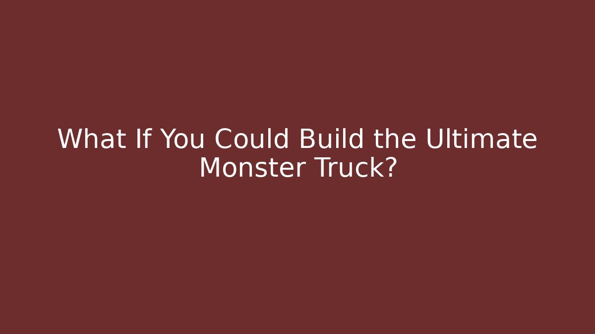 What If You Could Build the Ultimate Monster Truck?