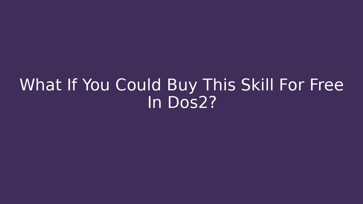 What If You Could Buy This Skill For Free In Dos2?