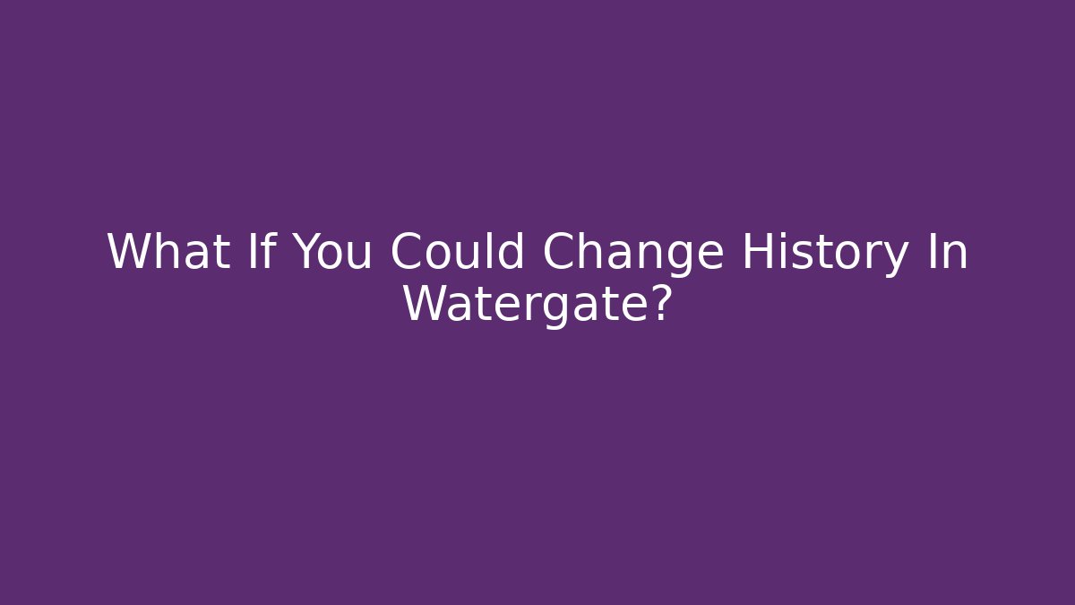 What If You Could Change History In Watergate?