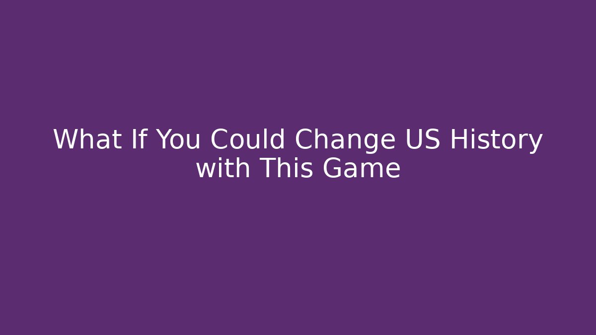 What If You Could Change US History with This Game - Critter Realm