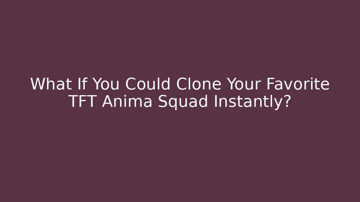 What If You Could Clone Your Favorite TFT Anima Squad Instantly?
