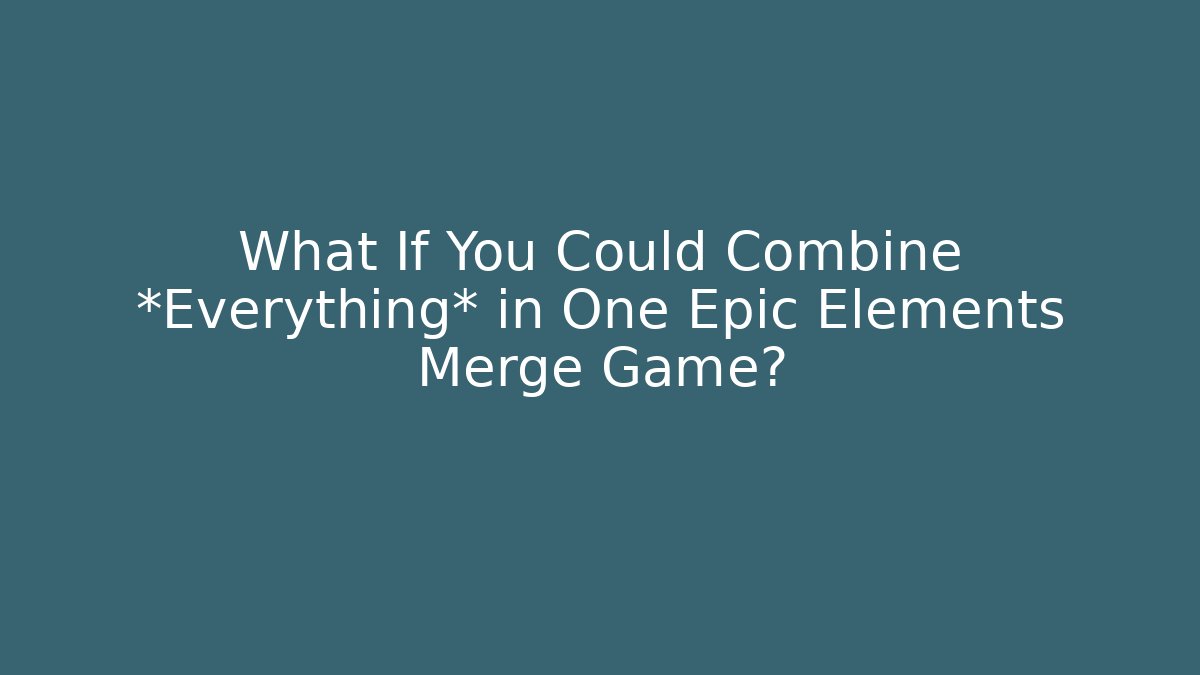 What If You Could Combine *Everything* in One Epic Elements Merge Game?