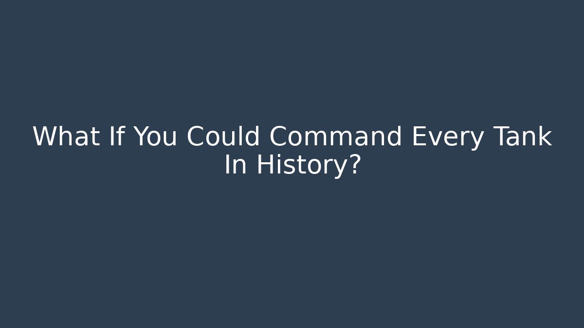 What If You Could Command Every Tank In History?
