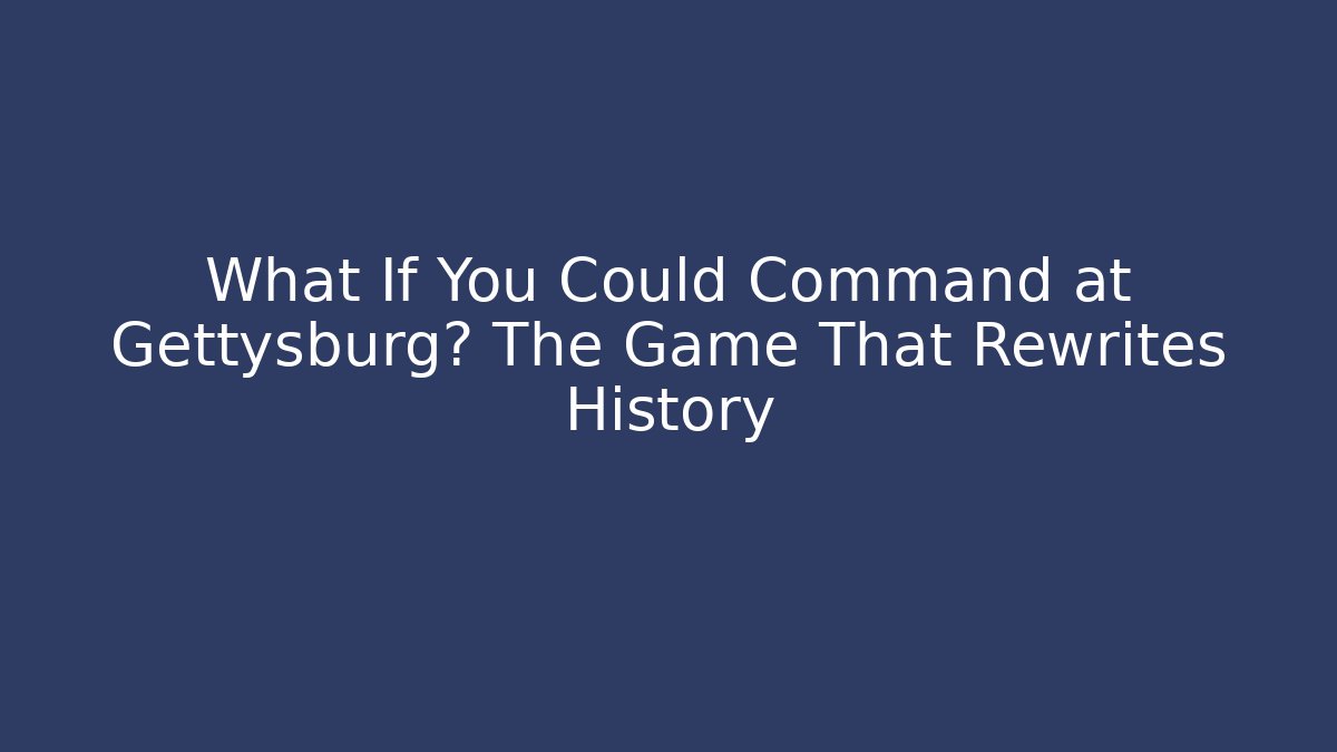What If You Could Command at Gettysburg? The Game That Rewrites History