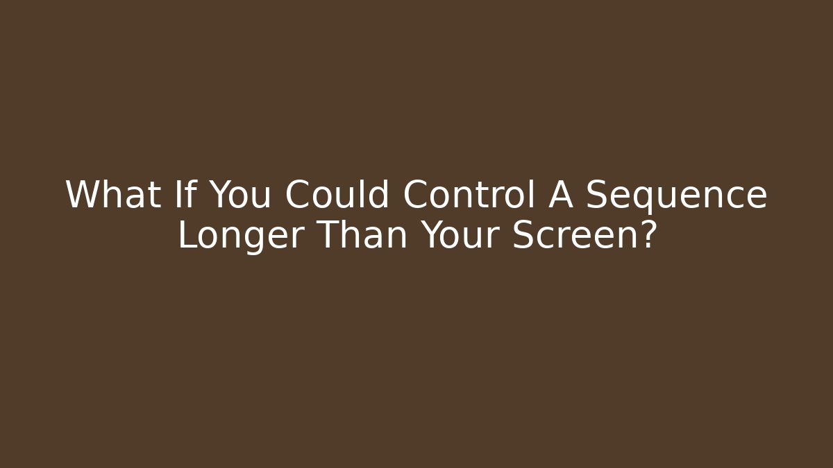 What If You Could Control A Sequence Longer Than Your Screen?