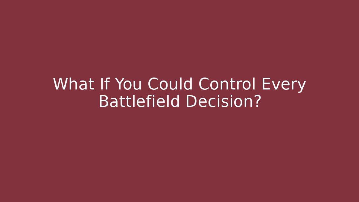 What If You Could Control Every Battlefield Decision?