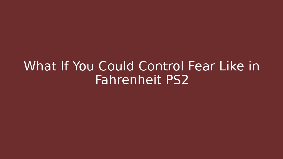 What If You Could Control Fear Like in Fahrenheit PS2