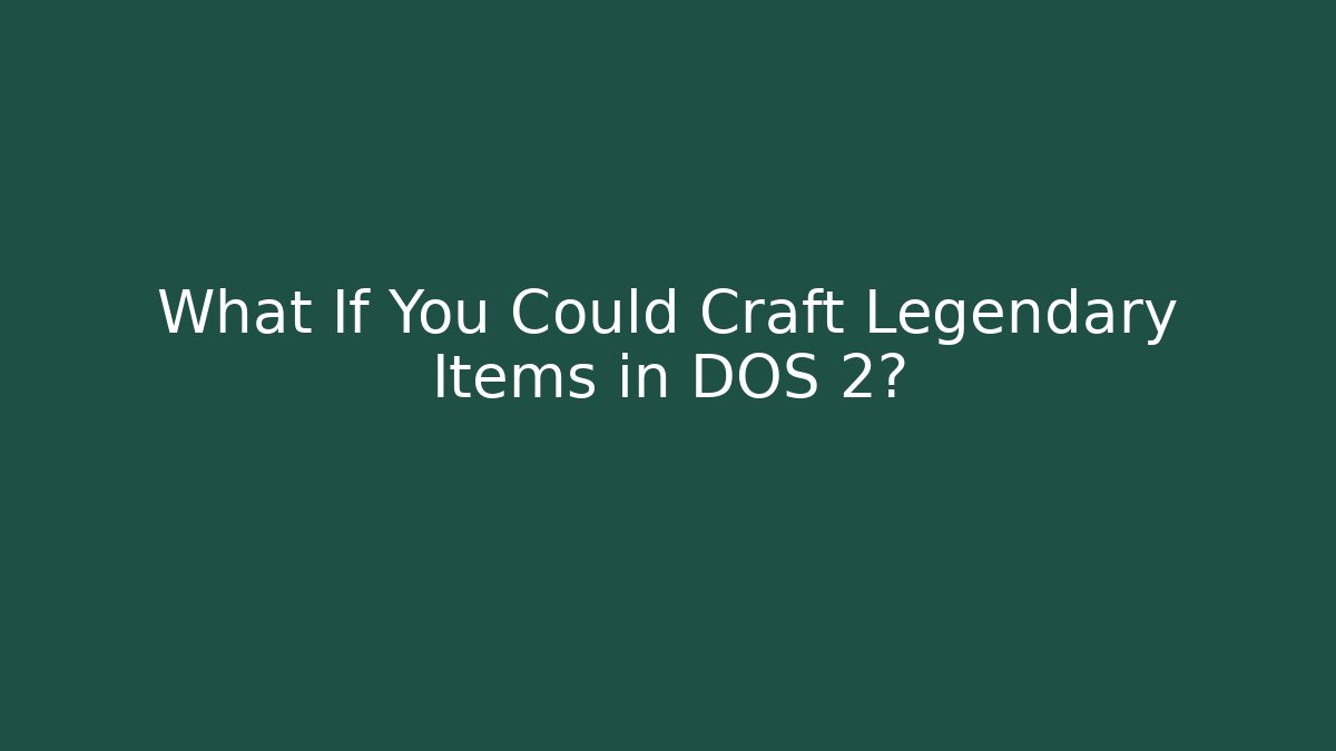 What If You Could Craft Legendary Items in DOS 2?