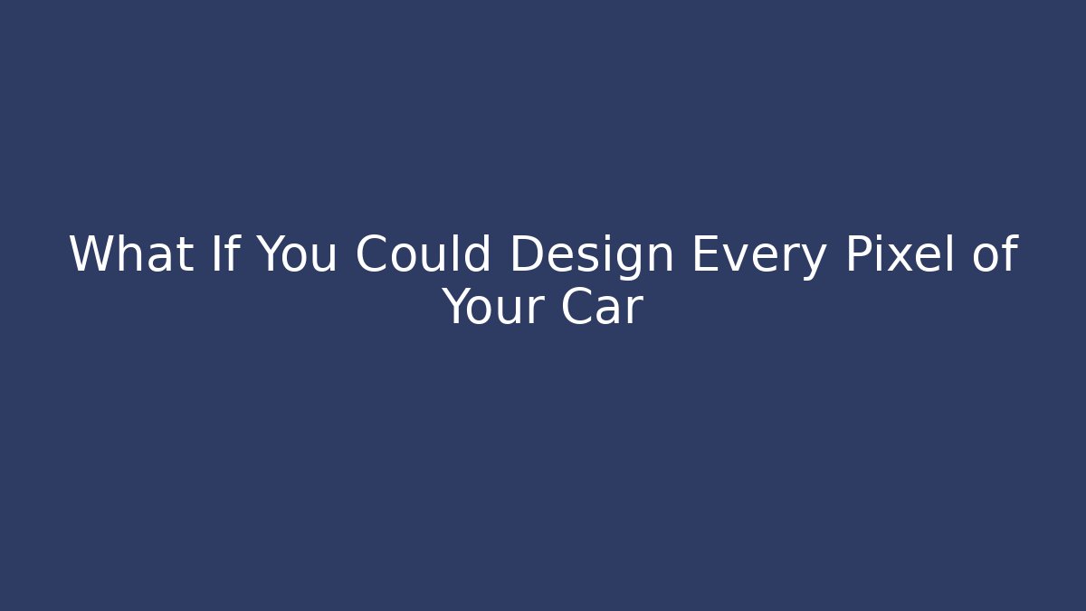 What If You Could Design Every Pixel of Your Car
