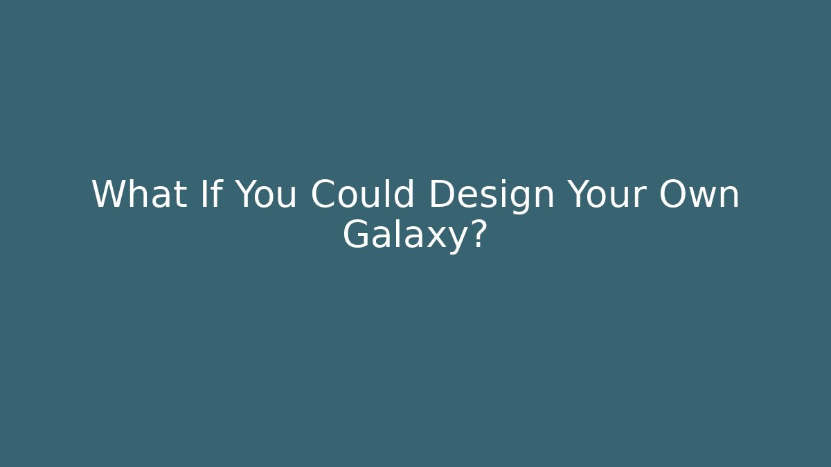 What If You Could Design Your Own Galaxy?