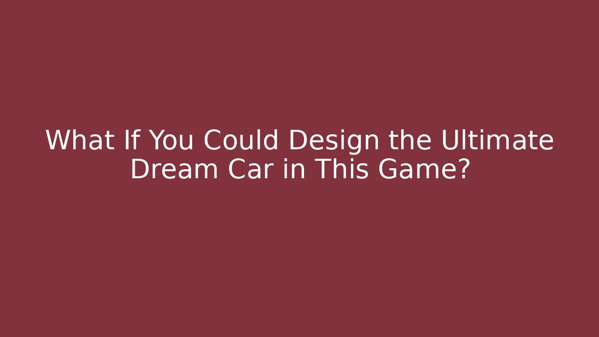 What If You Could Design the Ultimate Dream Car in This Game?