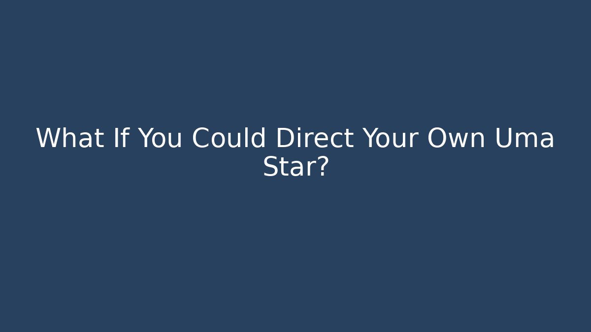 What If You Could Direct Your Own Uma Star?