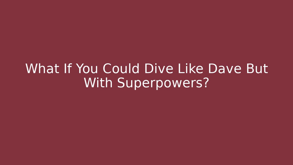 What If You Could Dive Like Dave But With Superpowers?