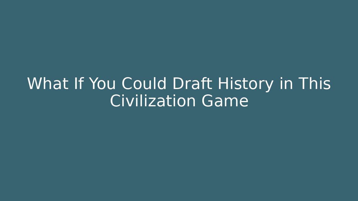 What If You Could Draft History in This Civilization Game