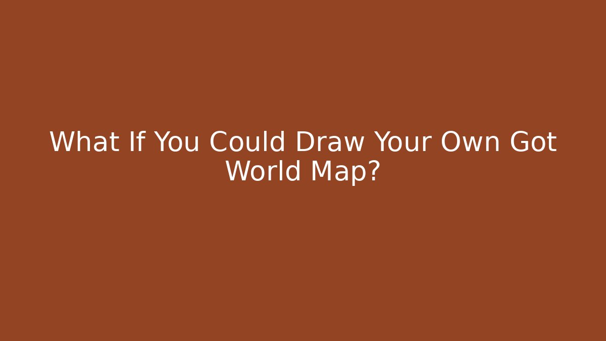 What If You Could Draw Your Own Got World Map?