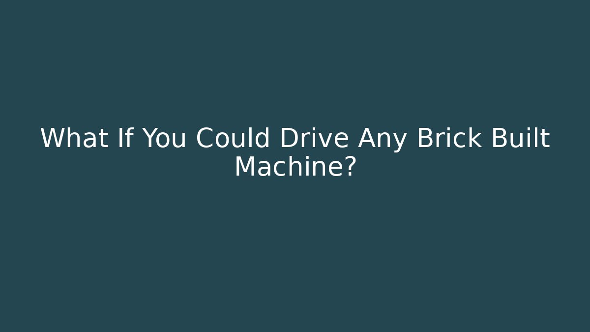 What If You Could Drive Any Brick Built Machine?