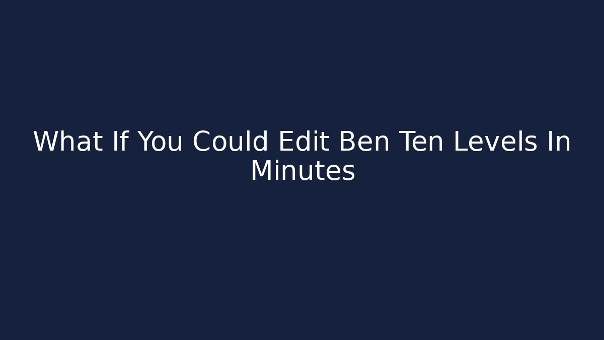 What If You Could Edit Ben Ten Levels In Minutes