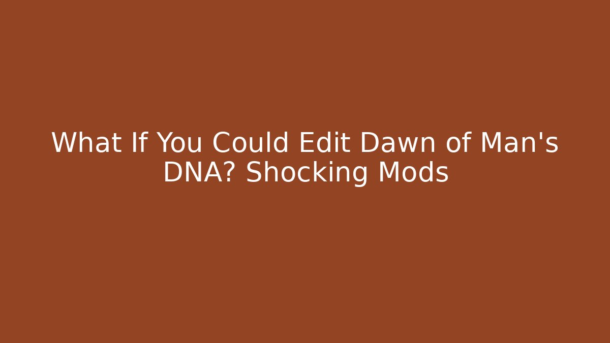 What If You Could Edit Dawn of Man's DNA? Shocking Mods