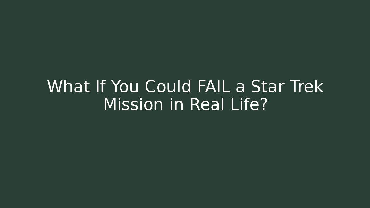 What If You Could FAIL a Star Trek Mission in Real Life?