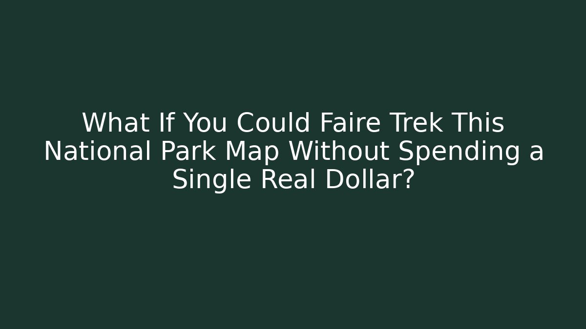 What If You Could Faire Trek This National Park Map Without Spending a Single Real Dollar?