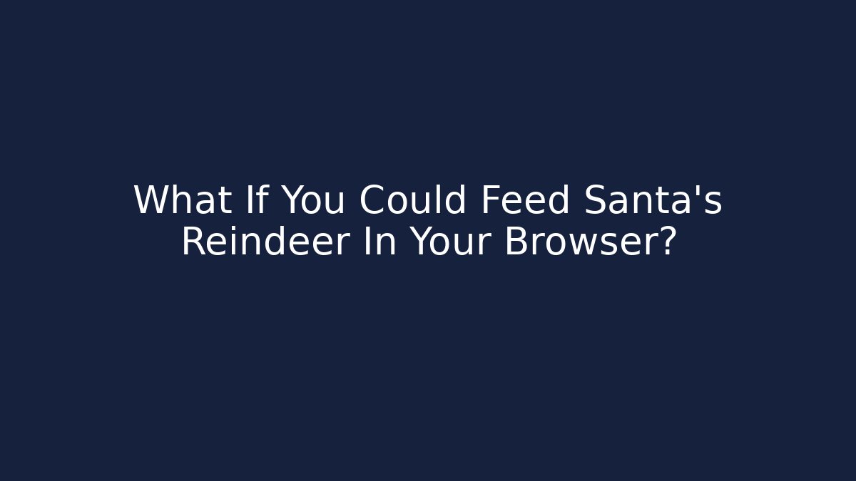 What If You Could Feed Santa’s Reindeer In Your Browser?