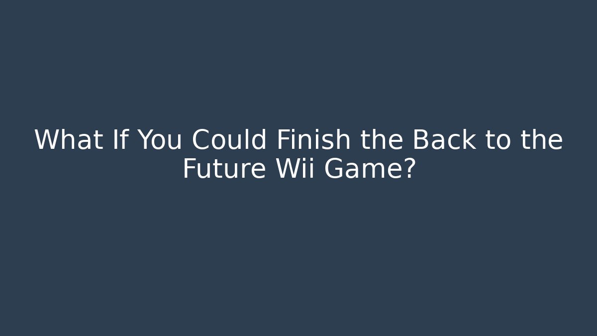 What If You Could Finish the Back to the Future Wii Game?