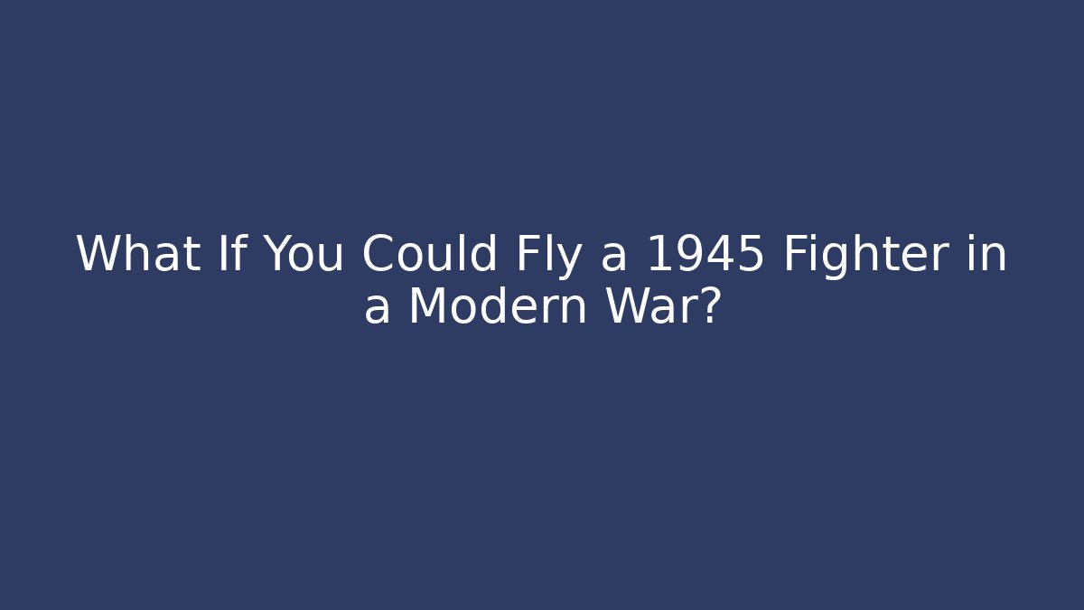 What If You Could Fly a 1945 Fighter in a Modern War?