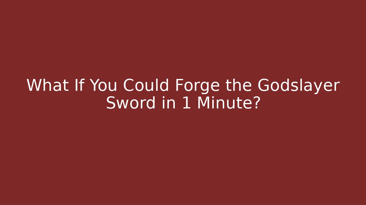 What If You Could Forge the Godslayer Sword in 1 Minute?