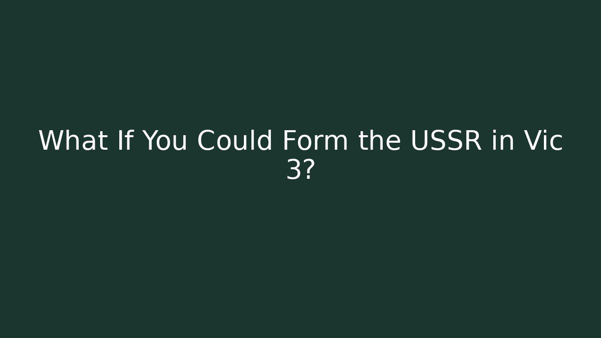 What If You Could Form the USSR in Vic 3?