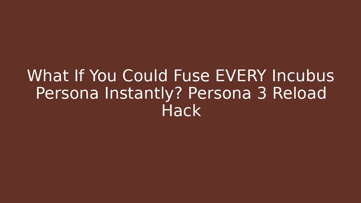 What If You Could Fuse EVERY Incubus Persona Instantly? Persona 3 Reload Hack