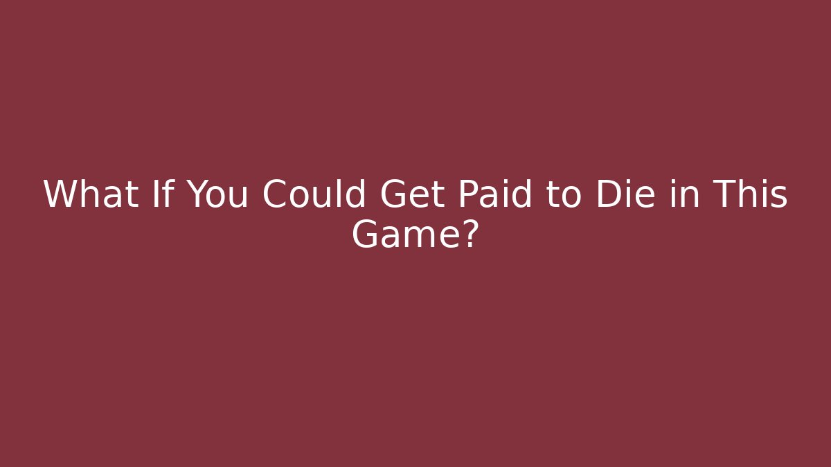 What If You Could Get Paid to Die in This Game?