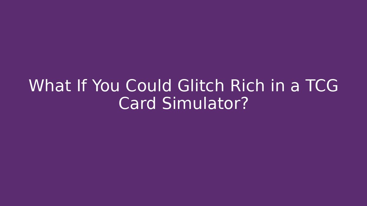 What If You Could Glitch Rich in a TCG Card Simulator?