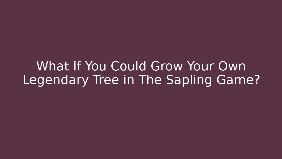 What If You Could Grow Your Own Legendary Tree in The Sapling Game?