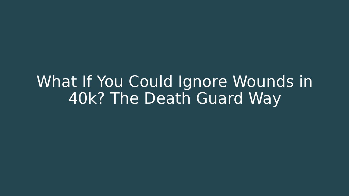 What If You Could Ignore Wounds in 40k? The Death Guard Way