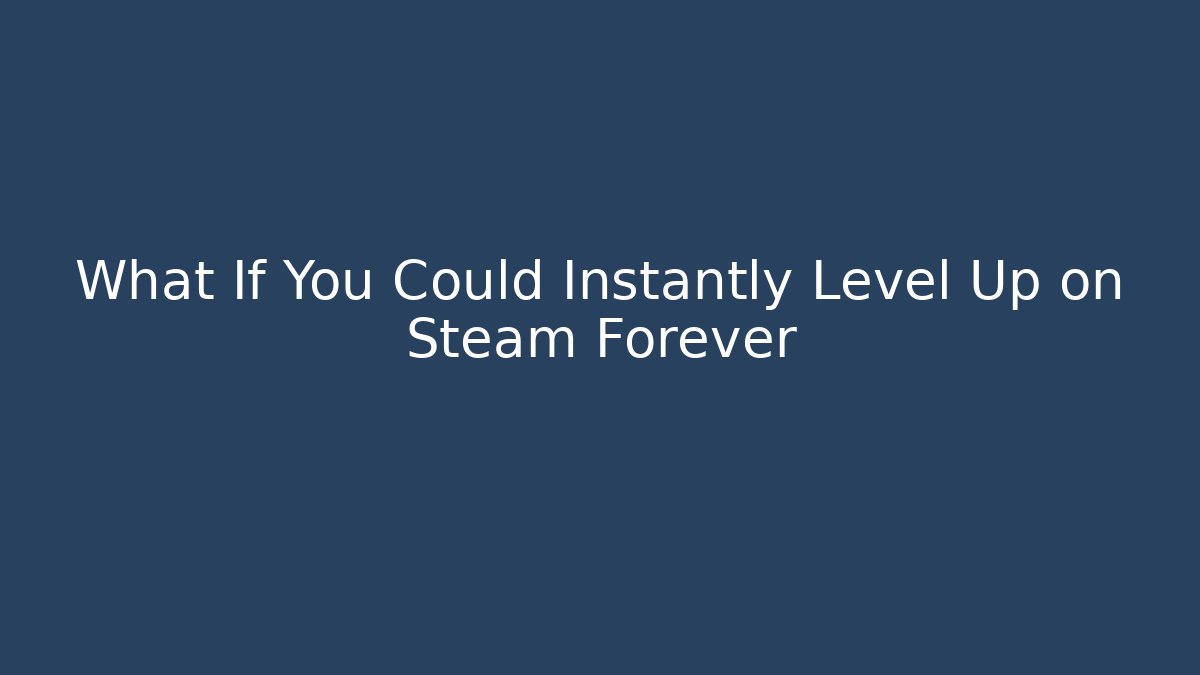 What If You Could Instantly Level Up on Steam Forever