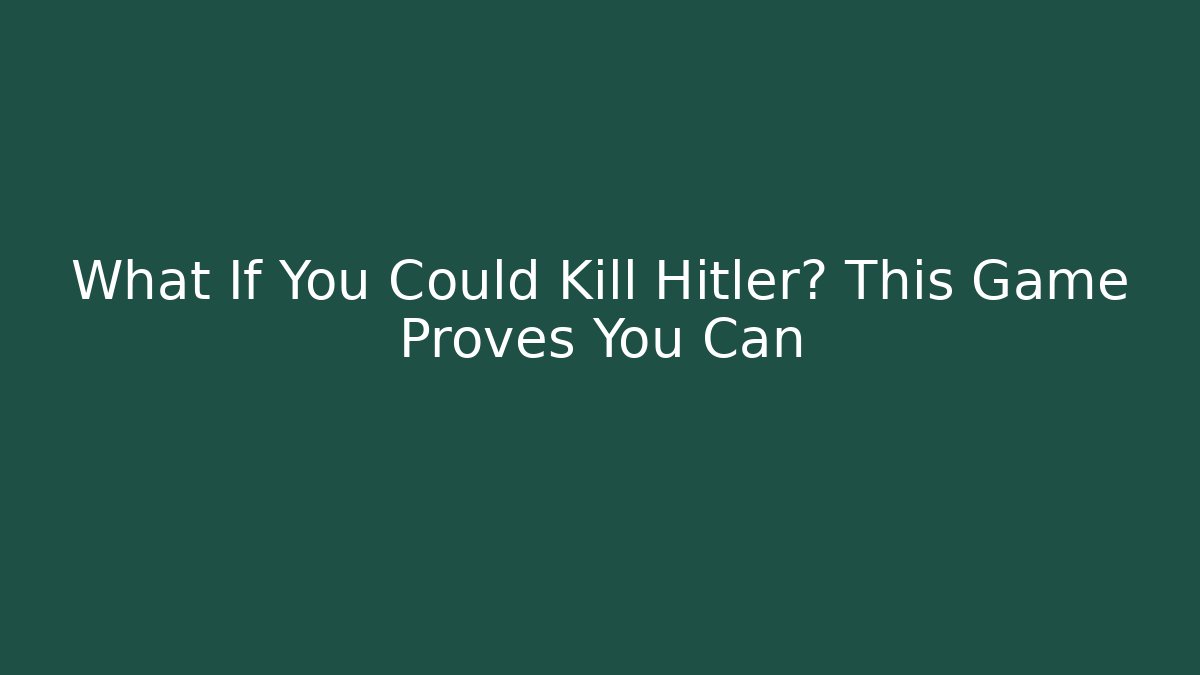 What If You Could Kill Hitler? This Game Proves You Can