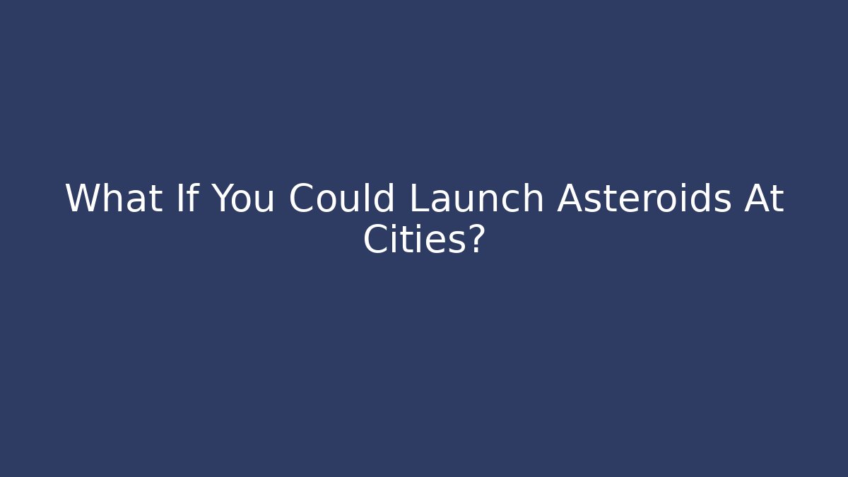 What If You Could Launch Asteroids At Cities?