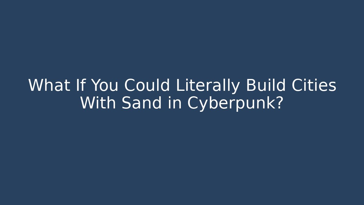 What If You Could Literally Build Cities With Sand in Cyberpunk?