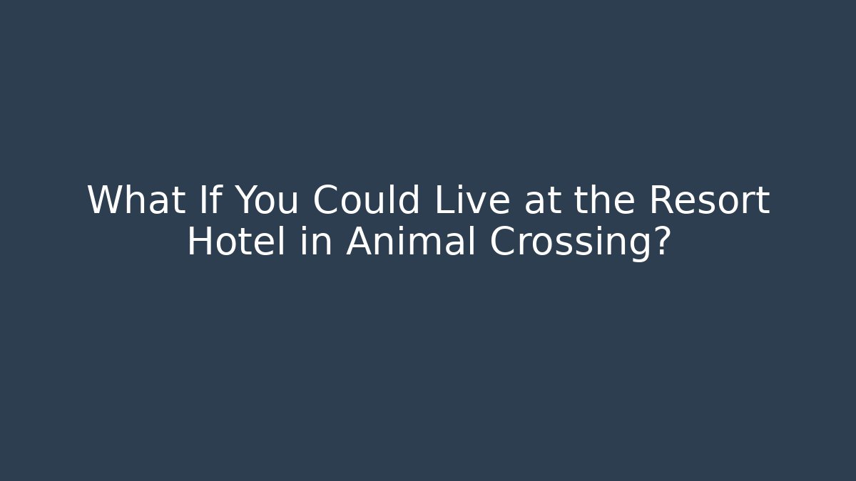 What If You Could Live at the Resort Hotel in Animal Crossing?
