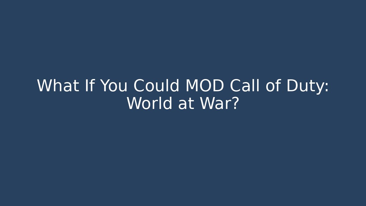 What If You Could MOD Call of Duty: World at War?