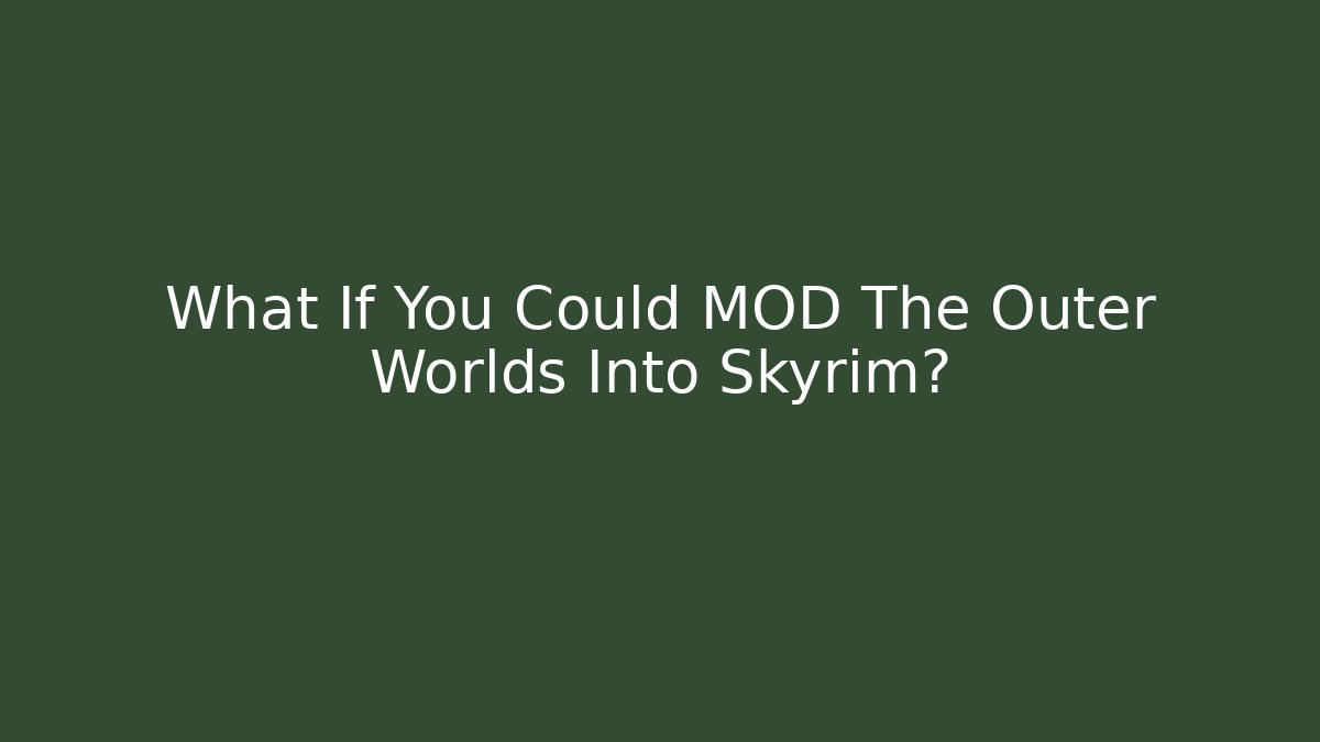 What If You Could MOD The Outer Worlds Into Skyrim?