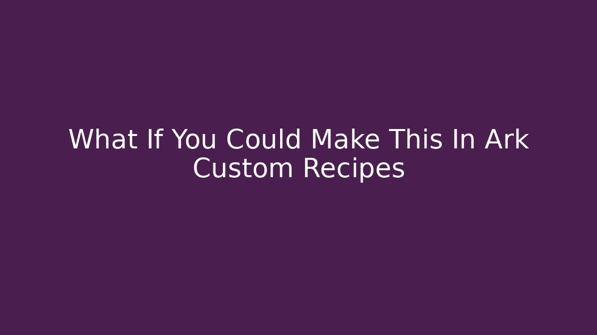 What If You Could Make This In Ark Custom Recipes - Critter Realm
