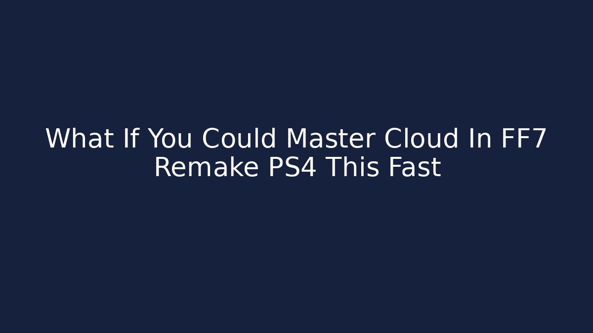 What If You Could Master Cloud In FF7 Remake PS4 This Fast