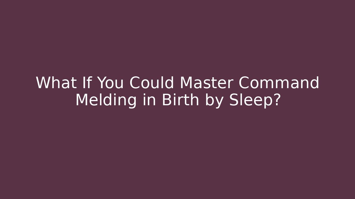 What If You Could Master Command Melding in Birth by Sleep?