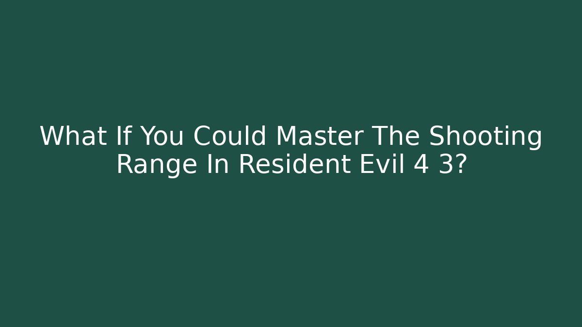 What If You Could Master The Shooting Range In Resident Evil 4 3?