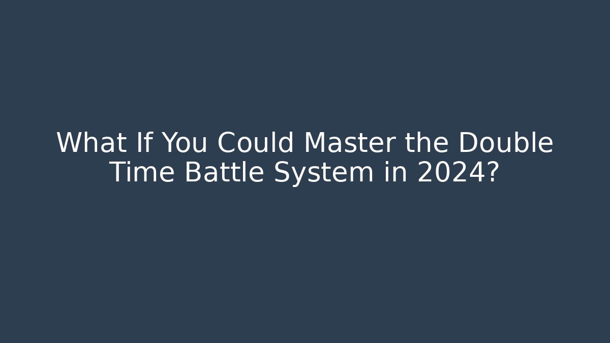 What If You Could Master the Double Time Battle System in 2024?