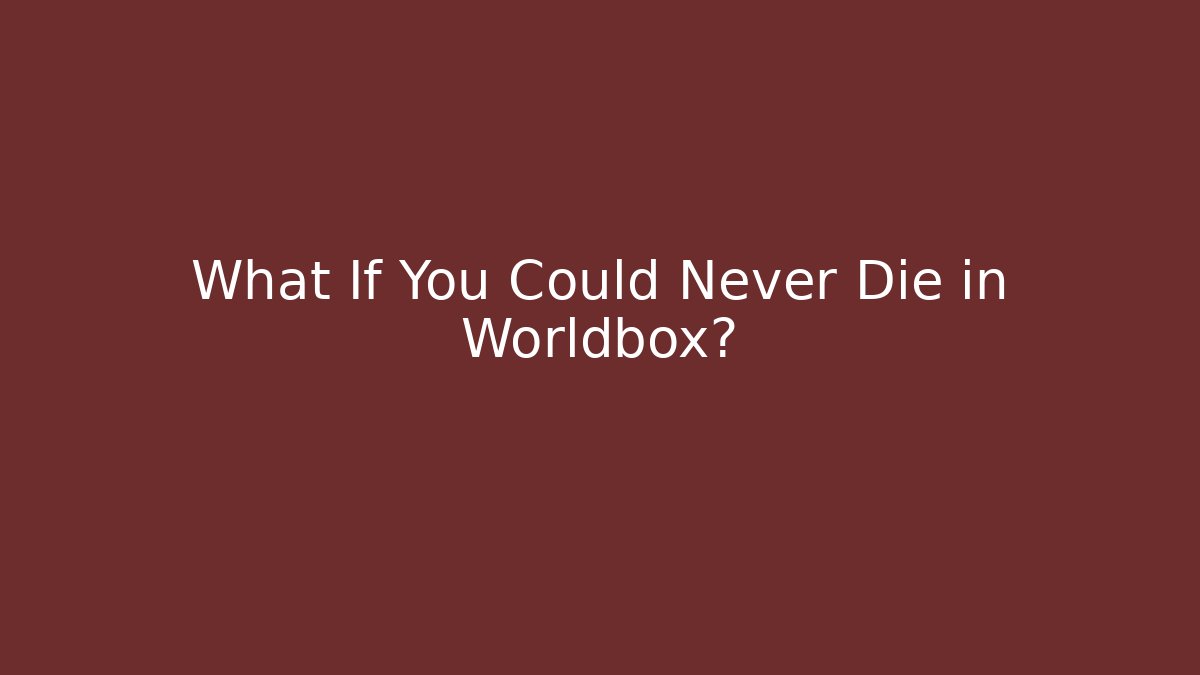 What If You Could Never Die in Worldbox?
